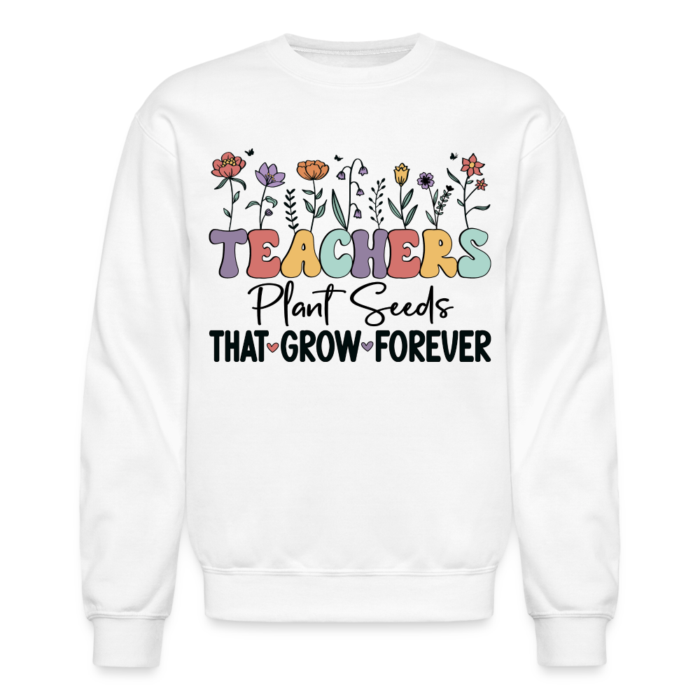 Teachers Plant Seeds That Grow Forever Sweatshirt - white