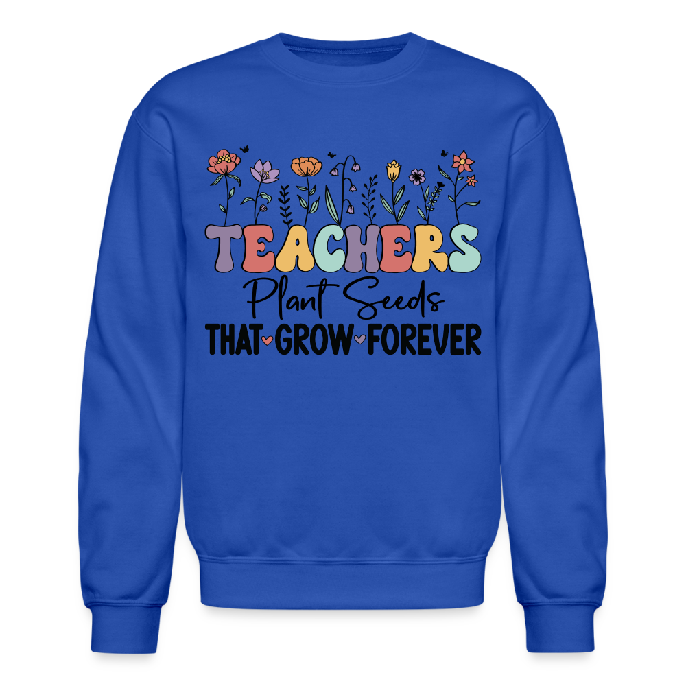 Teachers Plant Seeds That Grow Forever Sweatshirt - royal blue