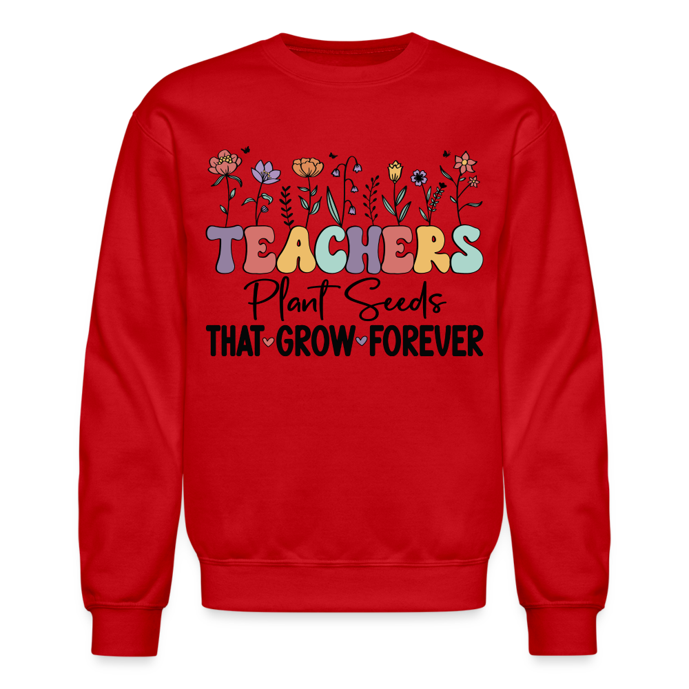 Teachers Plant Seeds That Grow Forever Sweatshirt - red