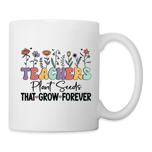 Teachers Plant Seeds That Grow Forever Coffee Mug - white