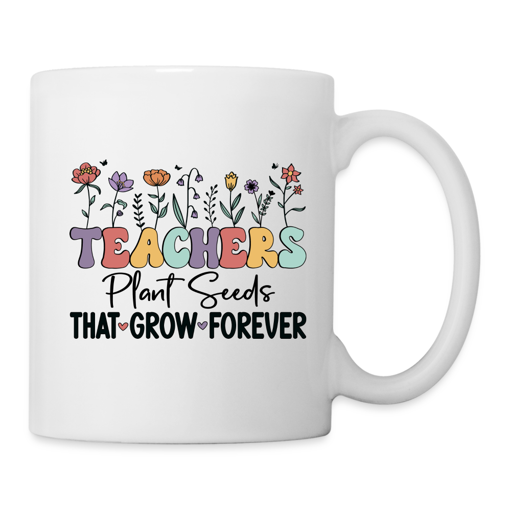 Teachers Plant Seeds That Grow Forever Coffee Mug - white