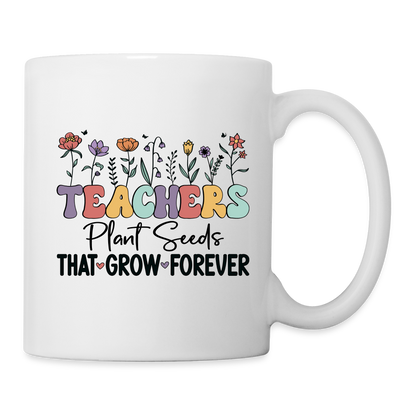 Teachers Plant Seeds That Grow Forever Coffee Mug - white