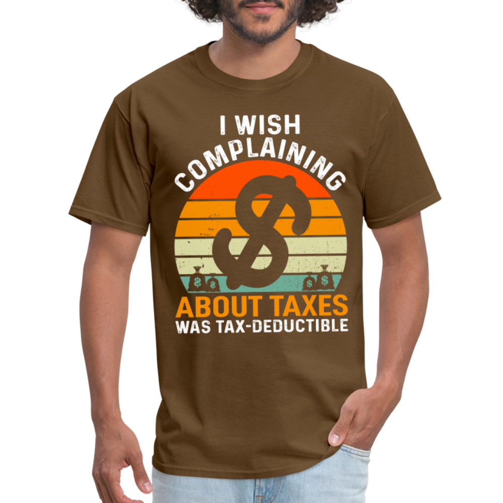 I Wish Complaining About Me Taxes Was Tax Decuctible T-Shirt - brown