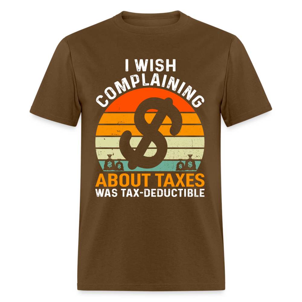 I Wish Complaining About Me Taxes Was Tax Decuctible T-Shirt - brown