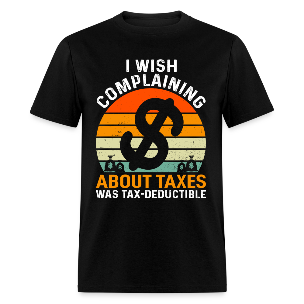 I Wish Complaining About Taxes Was Tax Deductible T-Shirt Color: black