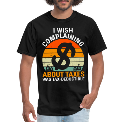 I Wish Complaining About Me Taxes Was Tax Decuctible T-Shirt - black