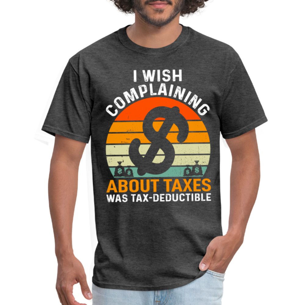 I Wish Complaining About Me Taxes Was Tax Decuctible T-Shirt - heather black