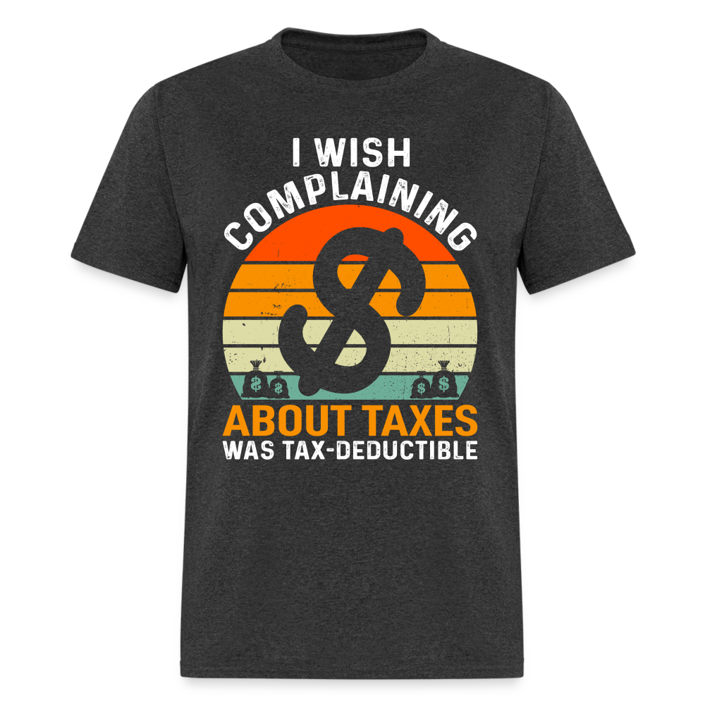 I Wish Complaining About Me Taxes Was Tax Decuctible T-Shirt - heather black