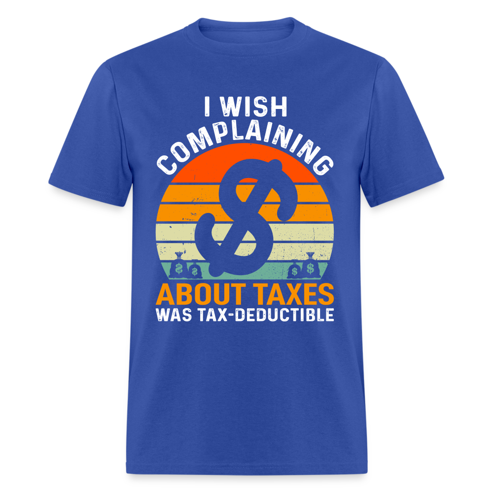 I Wish Complaining About Me Taxes Was Tax Decuctible T-Shirt - royal blue