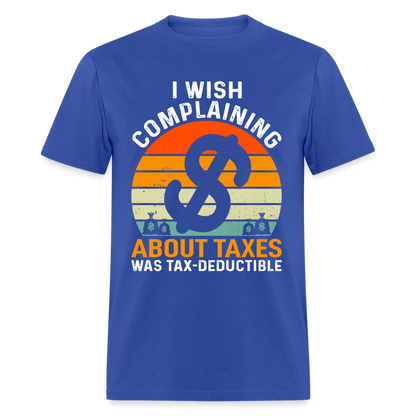I Wish Complaining About Me Taxes Was Tax Decuctible T-Shirt - royal blue