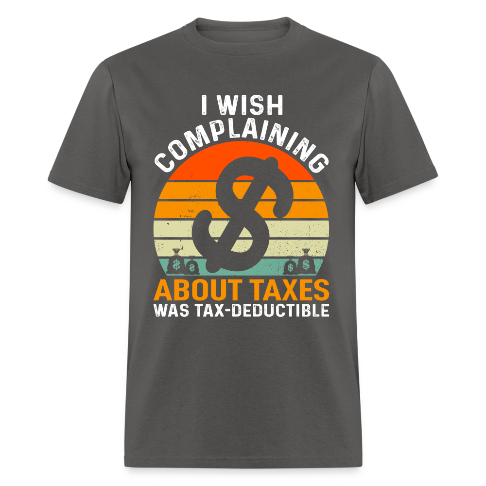 I Wish Complaining About Taxes Was Tax Deductible T-Shirt Color: charcoal