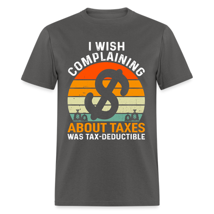 I Wish Complaining About Me Taxes Was Tax Decuctible T-Shirt - charcoal