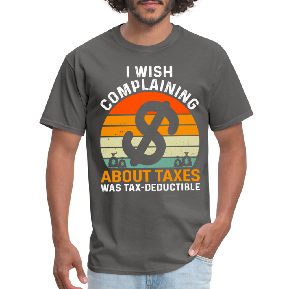 I Wish Complaining About Me Taxes Was Tax Decuctible T-Shirt - charcoal