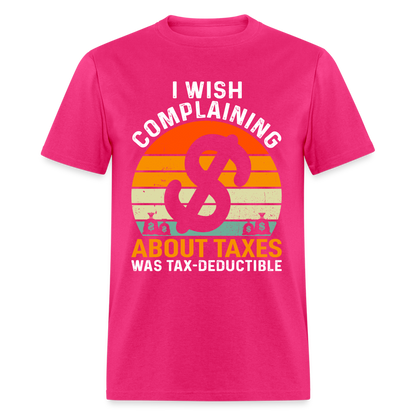 I Wish Complaining About Me Taxes Was Tax Decuctible T-Shirt - fuchsia