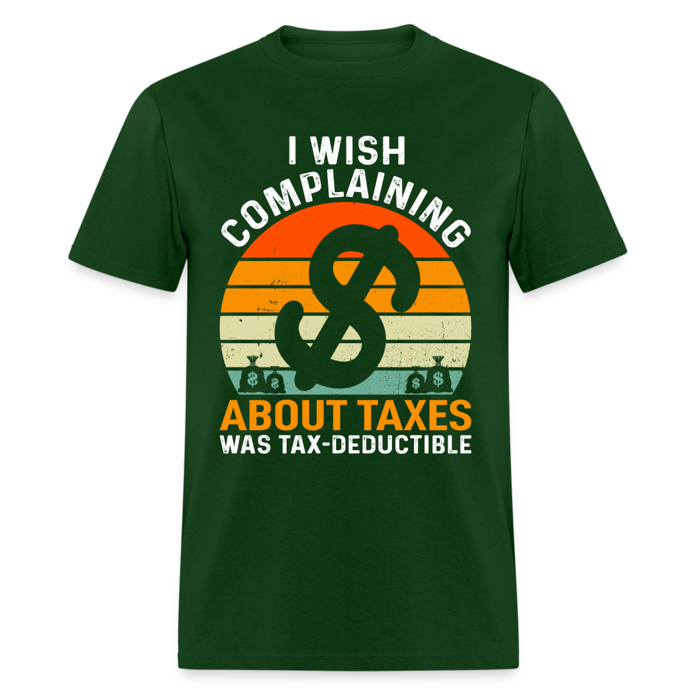 I Wish Complaining About Taxes Was Tax Deductible T-Shirt Color: forest green