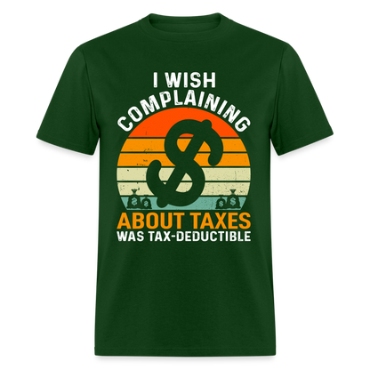 I Wish Complaining About Me Taxes Was Tax Decuctible T-Shirt - forest green