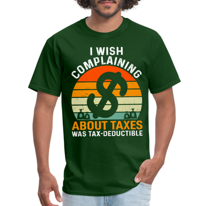 I Wish Complaining About Me Taxes Was Tax Decuctible T-Shirt - forest green