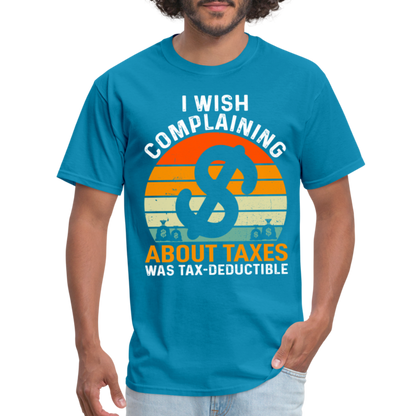 I Wish Complaining About Me Taxes Was Tax Decuctible T-Shirt - turquoise