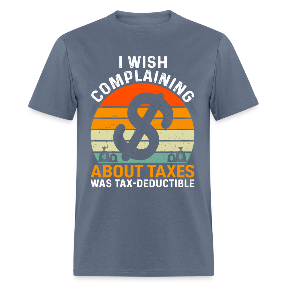I Wish Complaining About Me Taxes Was Tax Decuctible T-Shirt - denim