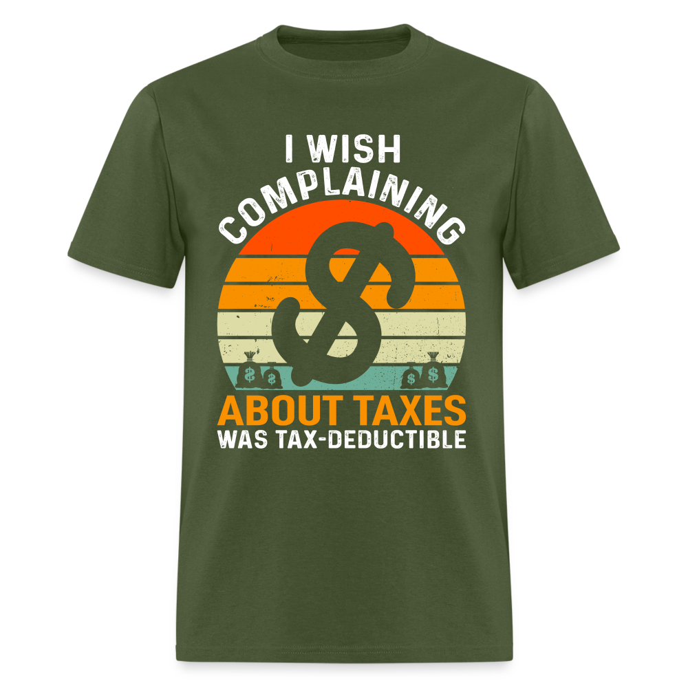 I Wish Complaining About Taxes Was Tax Deductible T-Shirt Color: military green