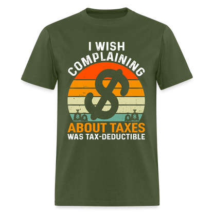 I Wish Complaining About Me Taxes Was Tax Decuctible T-Shirt - military green