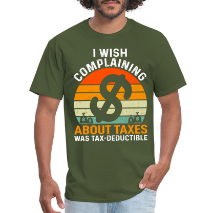 I Wish Complaining About Me Taxes Was Tax Decuctible T-Shirt - military green