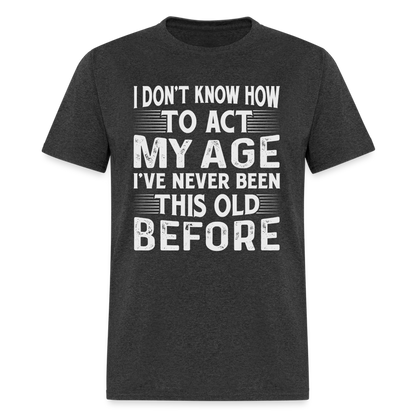 I've Never Been This Old Before T-Shirt (Birthday) - heather black