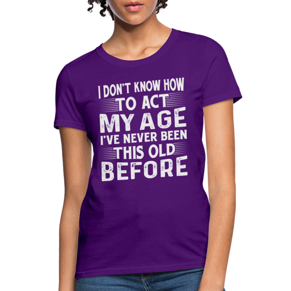 I Don't Know How To Act My Age I've Never Been This Old Before Women's T-Shirt - purple