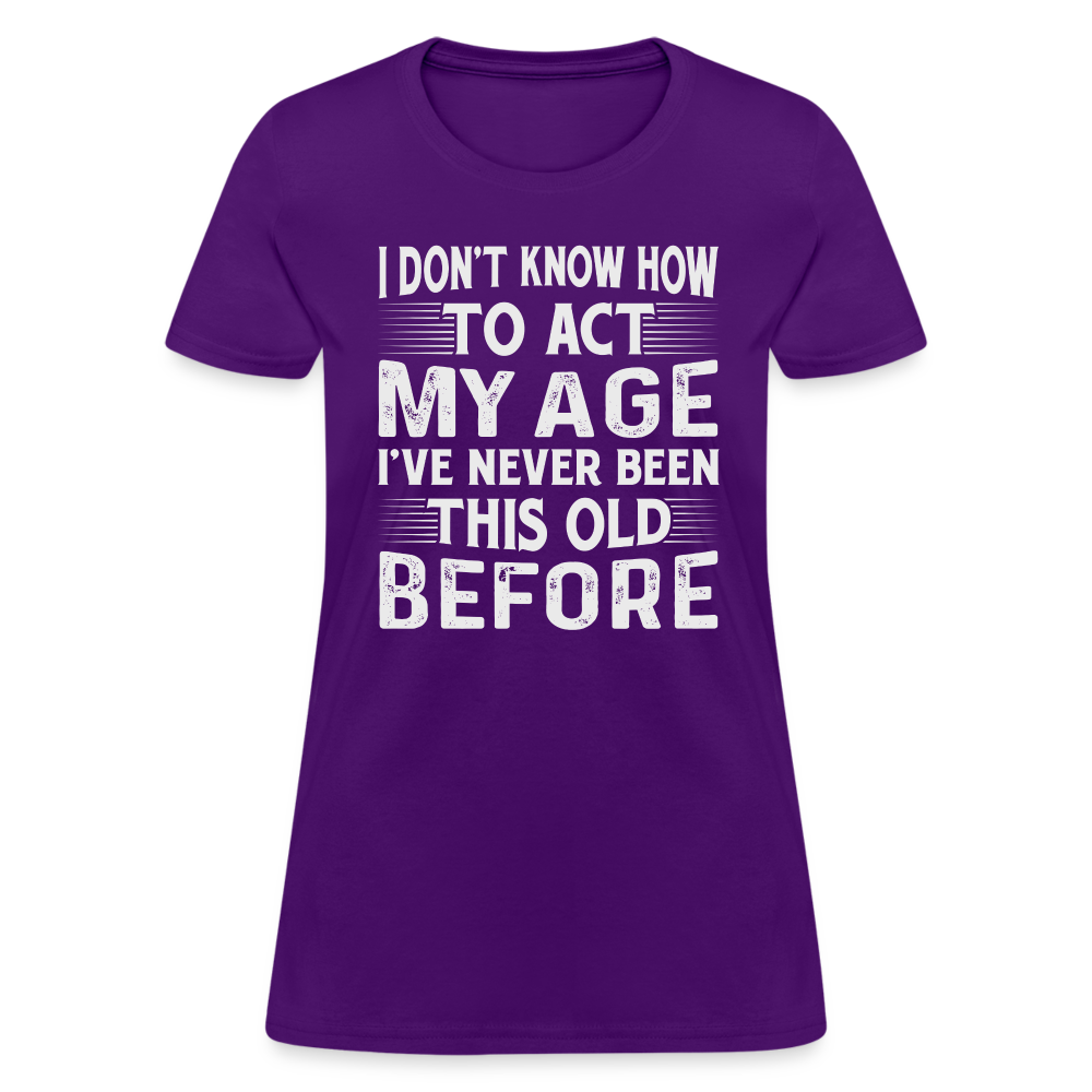 I Don't Know How To Act My Age I've Never Been This Old Before Women's T-Shirt - purple