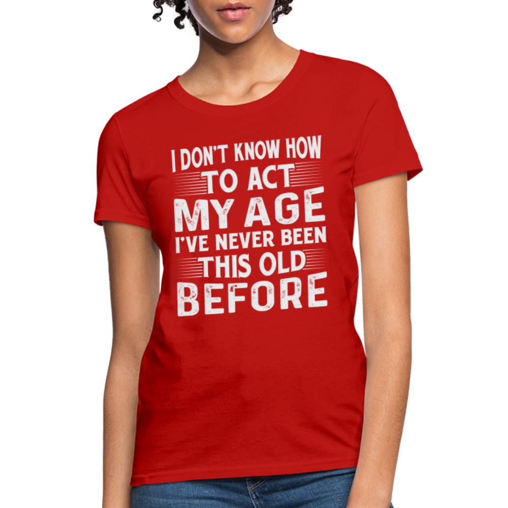 I Don't Know How To Act My Age I've Never Been This Old Before Women's T-Shirt - red