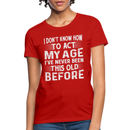 I Don't Know How To Act My Age I've Never Been This Old Before Women's T-Shirt - red