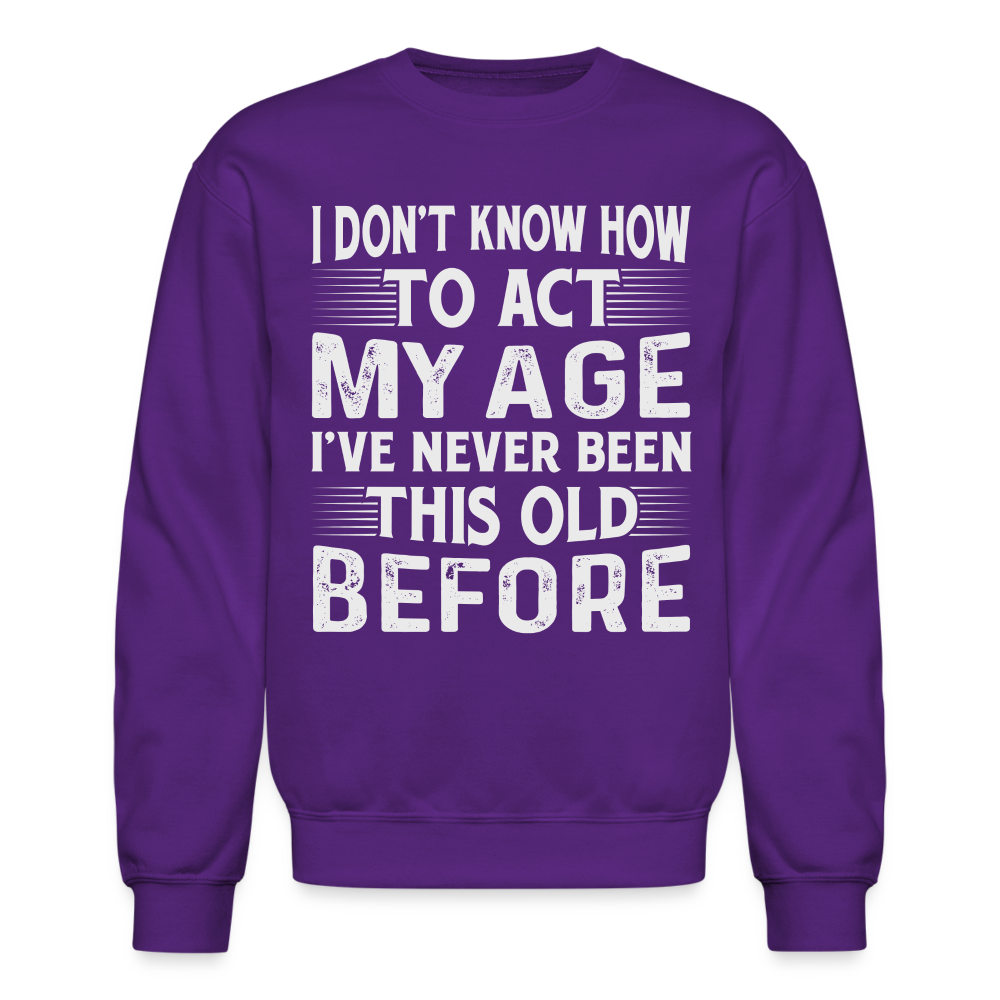 I Don't Know How To Act My Age I've Never Been This Old Before Sweatshirt - purple