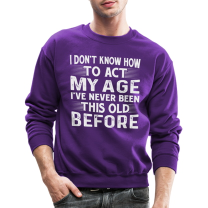I Don't Know How To Act My Age I've Never Been This Old Before Sweatshirt - purple