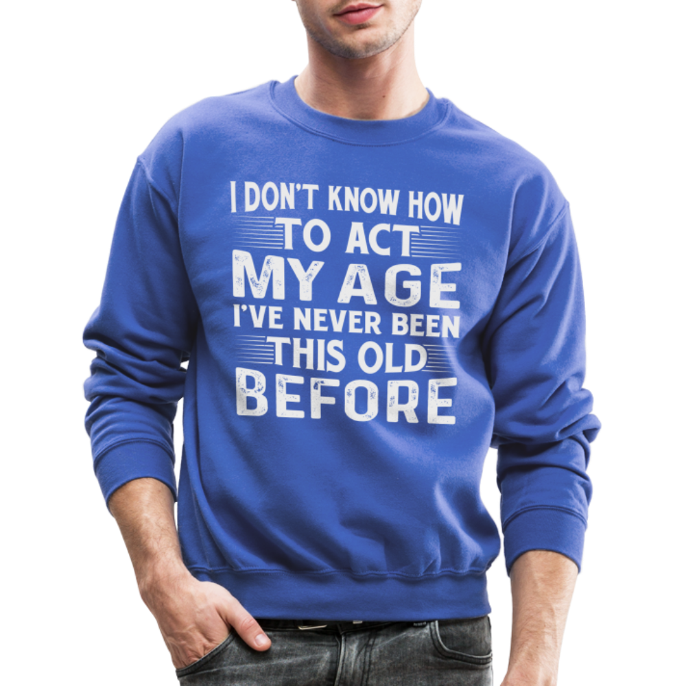 I Don't Know How To Act My Age I've Never Been This Old Before Sweatshirt - royal blue