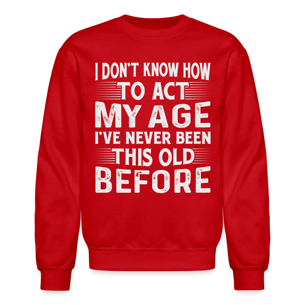 I Don't Know How To Act My Age I've Never Been This Old Before Sweatshirt - red