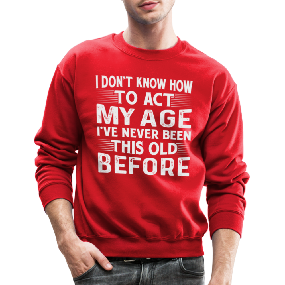 I Don't Know How To Act My Age I've Never Been This Old Before Sweatshirt - red