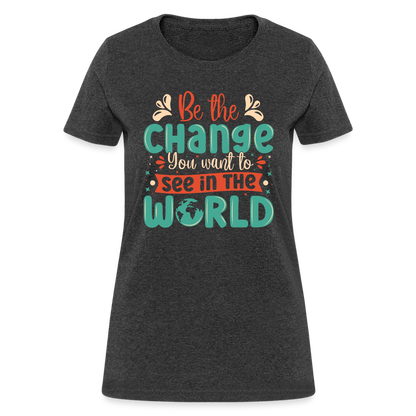 Be The Change You Want To See In The World Women's T-Shirt - heather black