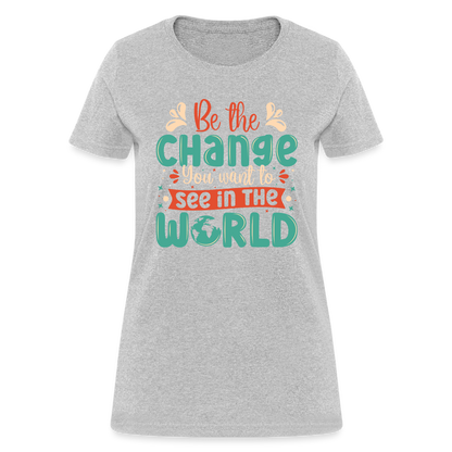 Be The Change You Want To See In The World Women's T-Shirt - heather gray