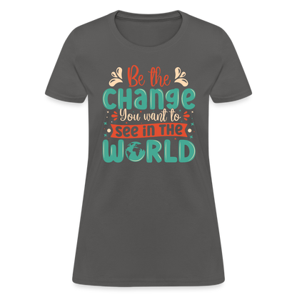 Be The Change You Want To See In The World Women's T-Shirt - charcoal