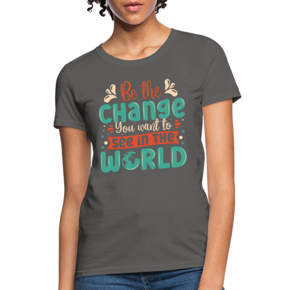 Be The Change You Want To See In The World Women's T-Shirt - charcoal