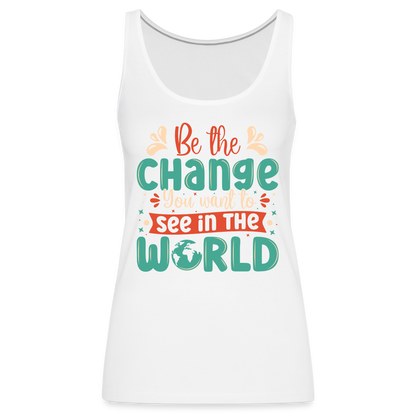 Be The Change You Want To See In The World Women’s Premium Tank Top - white