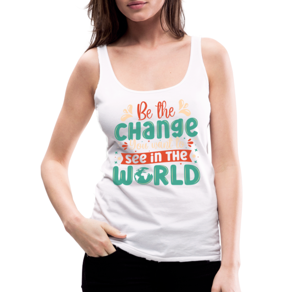 Be The Change You Want To See In The World Women’s Premium Tank Top - white
