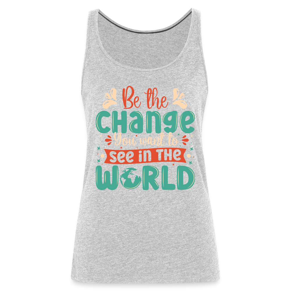 Be The Change You Want To See In The World Women’s Premium Tank Top - heather gray