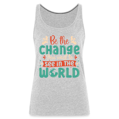 Be The Change You Want To See In The World Women’s Premium Tank Top - heather gray