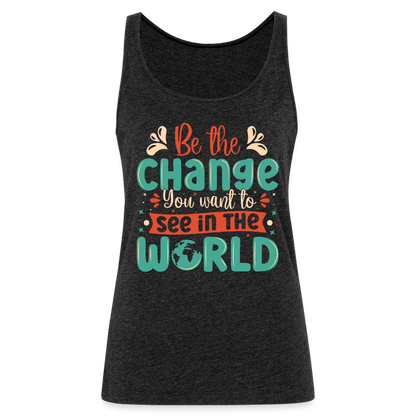 Be The Change You Want To See In The World Women’s Premium Tank Top - charcoal grey