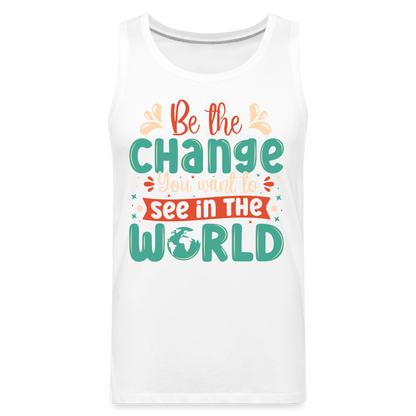 Be The Change You Want To See In The World Men’s Premium Tank Top - white