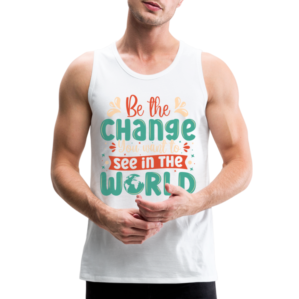 Be The Change You Want To See In The World Men’s Premium Tank Top - white