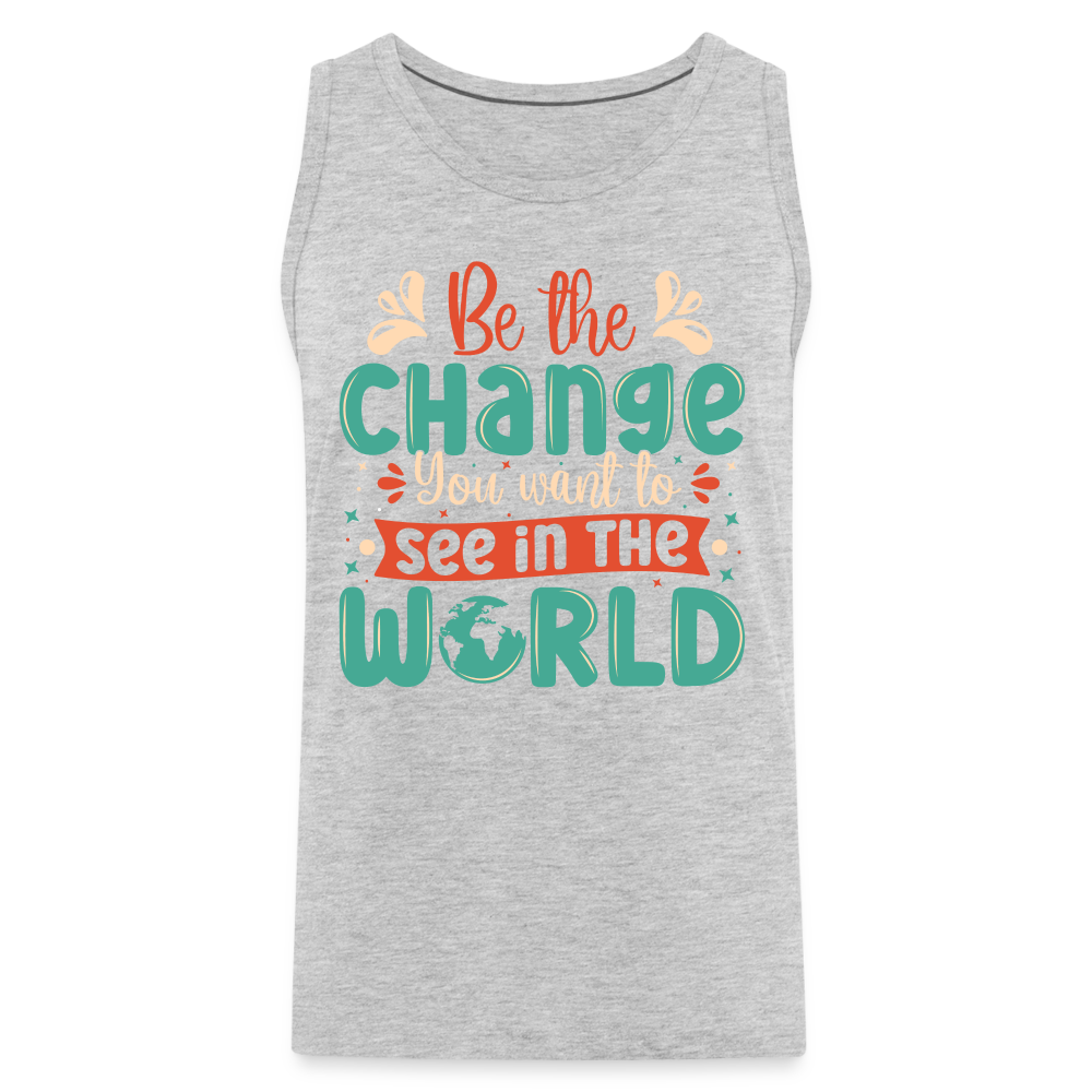 Be The Change You Want To See In The World Men’s Premium Tank Top - heather gray