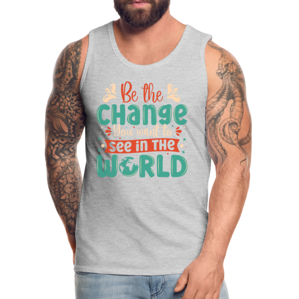 Be The Change You Want To See In The World Men’s Premium Tank Top - heather gray