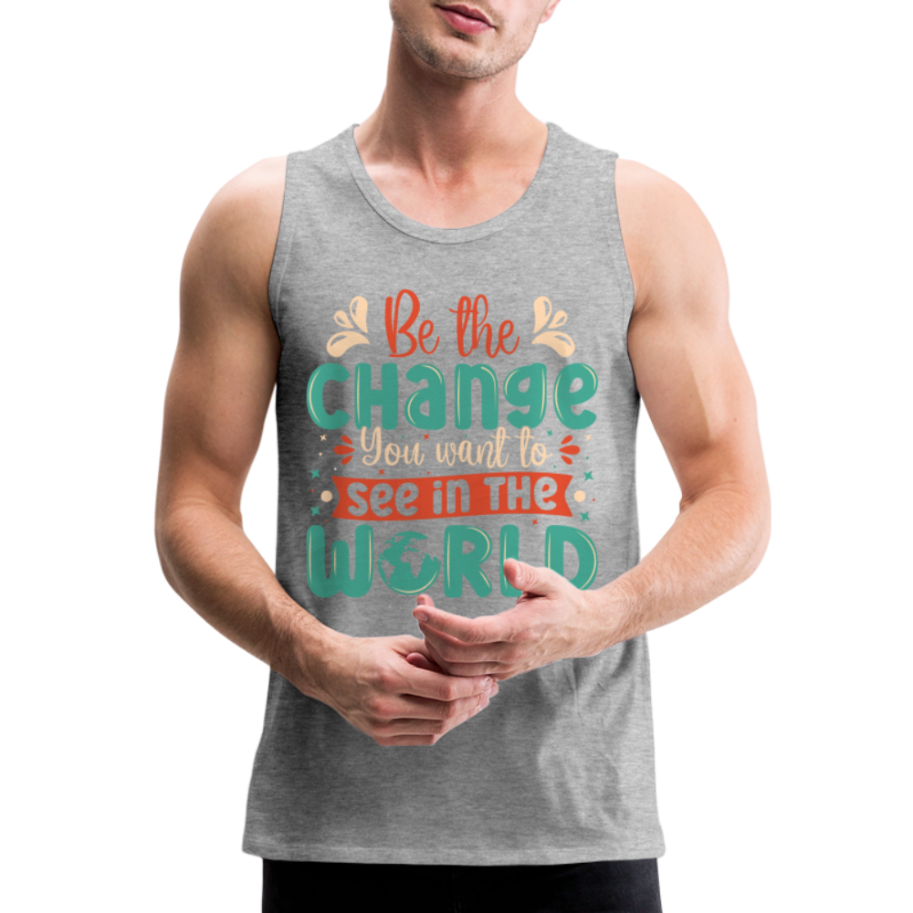 Be The Change You Want To See In The World Men’s Premium Tank Top - heather gray